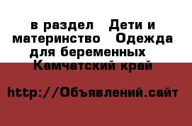  в раздел : Дети и материнство » Одежда для беременных . Камчатский край